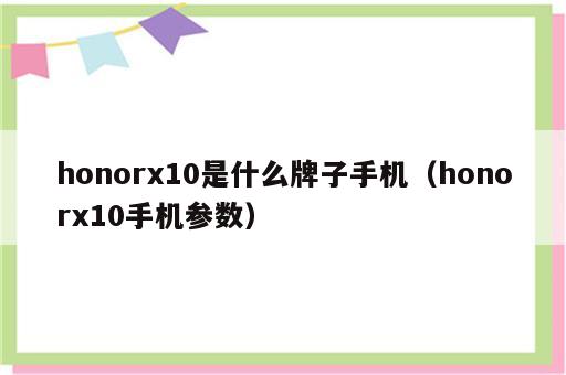 honorx10是什么牌子手机（honorx10手机参数）