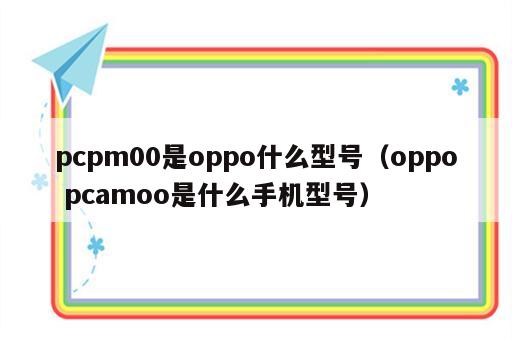 pcpm00是oppo什么型号（oppo pcamoo是什么手机型号）