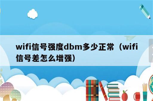 wifi信号强度dbm多少正常（wifi信号差怎么增强）