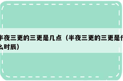 半夜三更的三更是几点（半夜三更的三更是什么时辰）