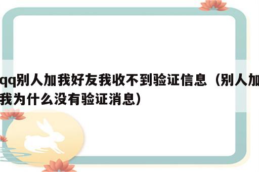 qq别人加我好友我收不到验证信息（别人加我为什么没有验证消息）