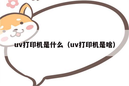 uv打印机是什么（uv打印机是啥）