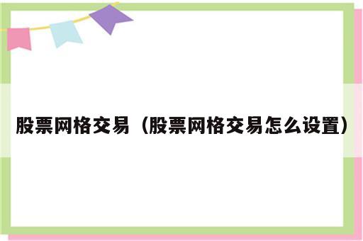 股票网格交易（股票网格交易怎么设置）