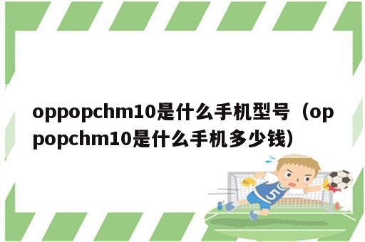 oppopchm10是什么手机型号（oppopchm10是什么手机多少钱）