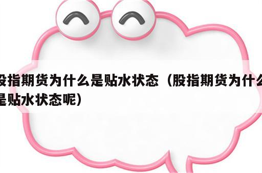 股指期货为什么是贴水状态（股指期货为什么是贴水状态呢）
