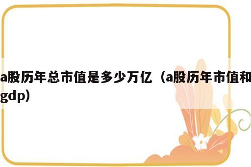 a股历年总市值是多少万亿（a股历年市值和gdp）