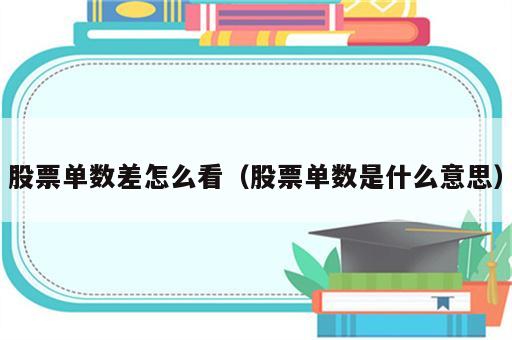 股票单数差怎么看（股票单数是什么意思）