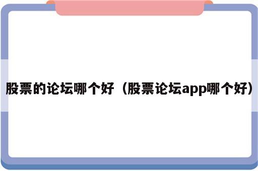 股票的论坛哪个好（股票论坛app哪个好）