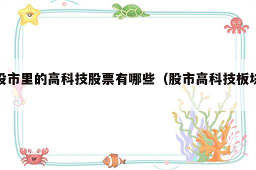 股市里的高科技股票有哪些（股市高科技板块）