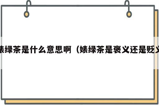 婊绿茶是什么意思啊（婊绿茶是褒义还是贬义）