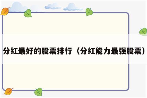 分红最好的股票排行（分红能力最强股票）