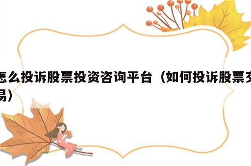 怎么投诉股票投资咨询平台（如何投诉股票交易）