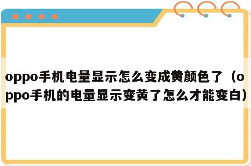 oppo手机电量显示怎么变成黄颜色了（oppo手机的电量显示变黄了怎么才能变白）