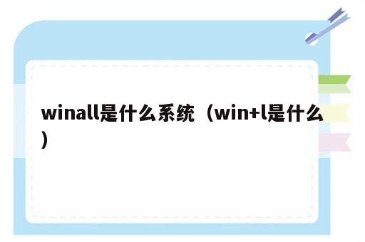 winall是什么系统（win+l是什么）