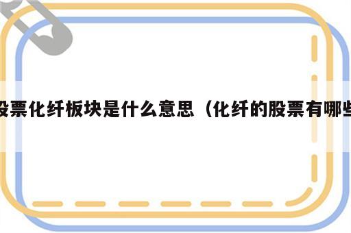 股票化纤板块是什么意思（化纤的股票有哪些）