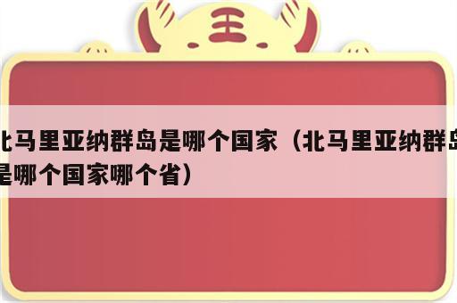 北马里亚纳群岛是哪个国家（北马里亚纳群岛是哪个国家哪个省）