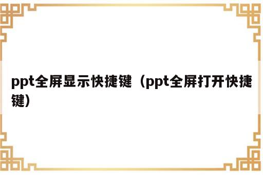 ppt全屏显示快捷键（ppt全屏打开快捷键）