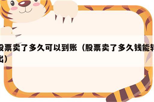 股票卖了多久可以到账（股票卖了多久钱能转出）