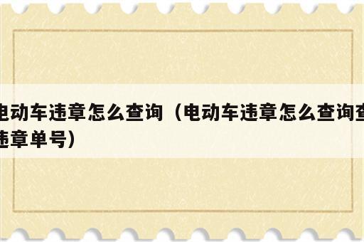 电动车违章怎么查询（电动车违章怎么查询查违章单号）