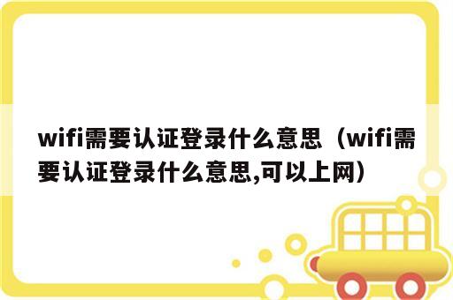wifi需要认证登录什么意思（wifi需要认证登录什么意思,可以上网）
