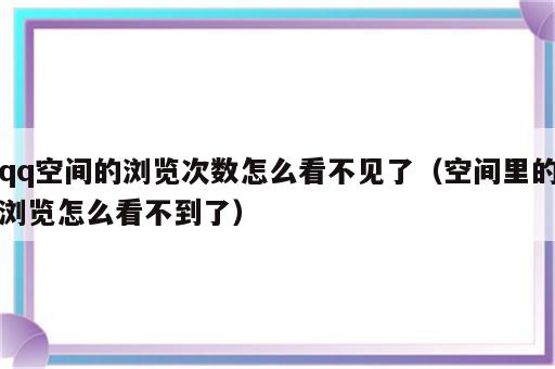 qq空间的浏览次数怎么看不见了（空间里的浏览怎么看不到了）