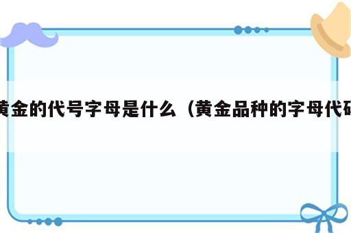 黄金的代号字母是什么（黄金品种的字母代码）
