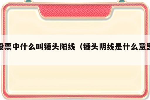股票中什么叫锤头阳线（锤头阴线是什么意思）