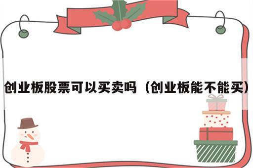 创业板股票可以买卖吗（创业板能不能买）