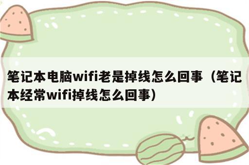 笔记本电脑wifi老是掉线怎么回事（笔记本经常wifi掉线怎么回事）
