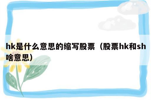 hk是什么意思的缩写股票（股票hk和sh啥意思）