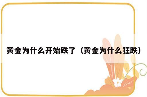 黄金为什么开始跌了（黄金为什么狂跌）