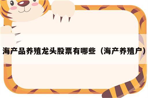 海产品养殖龙头股票有哪些（海产养殖户）
