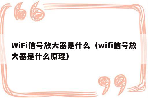 WiFi信号放大器是什么（wifi信号放大器是什么原理）