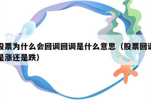 股票为什么会回调回调是什么意思（股票回调是涨还是跌）