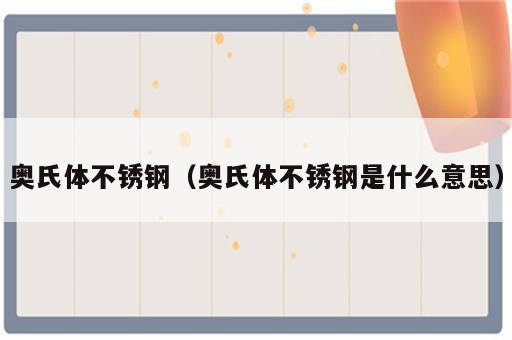 奥氏体不锈钢（奥氏体不锈钢是什么意思）