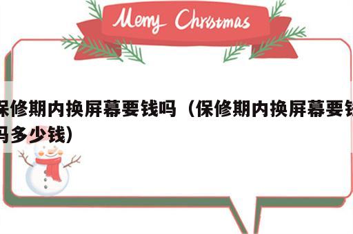 保修期内换屏幕要钱吗（保修期内换屏幕要钱吗多少钱）