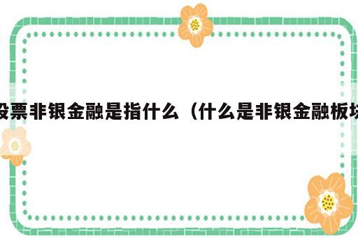 股票非银金融是指什么（什么是非银金融板块）