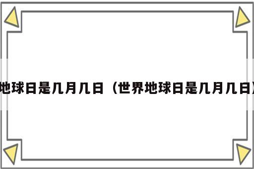 地球日是几月几日（世界地球日是几月几日）