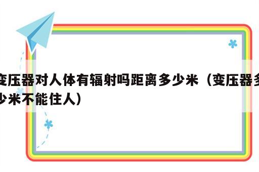 变压器对人体有辐射吗距离多少米（变压器多少米不能住人）