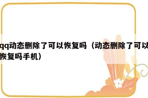 qq动态删除了可以恢复吗（动态删除了可以恢复吗手机）