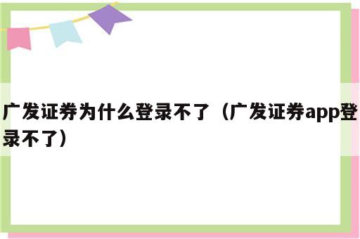 广发证券为什么登录不了（广发证券app登录不了）