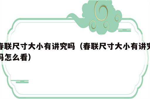 春联尺寸大小有讲究吗（春联尺寸大小有讲究吗怎么看）