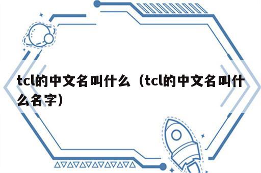 tcl的中文名叫什么（tcl的中文名叫什么名字）