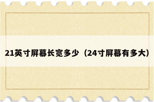 21英寸屏幕长宽多少（24寸屏幕有多大）
