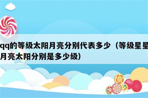 qq的等级太阳月亮分别代表多少（等级星星月亮太阳分别是多少级）