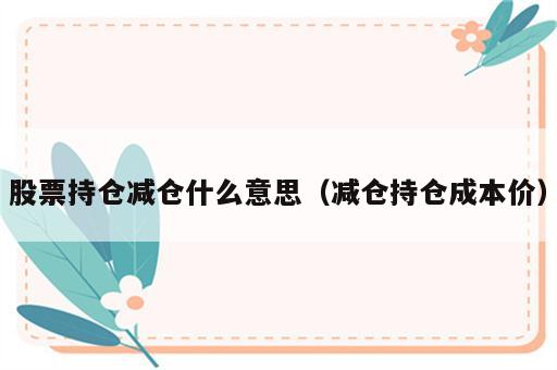 股票持仓减仓什么意思（减仓持仓成本价）
