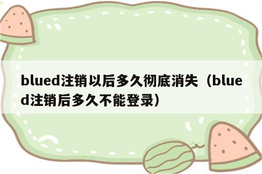 blued注销以后多久彻底消失（blued注销后多久不能登录）