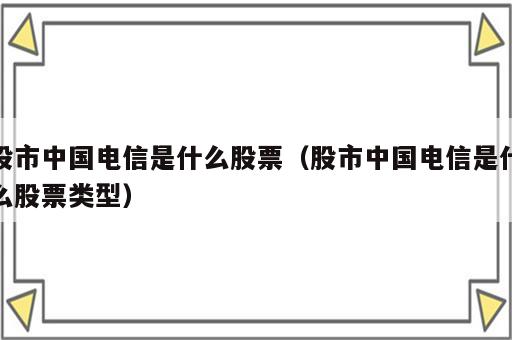 股市中国电信是什么股票（股市中国电信是什么股票类型）