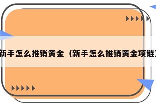 新手怎么推销黄金（新手怎么推销黄金项链）