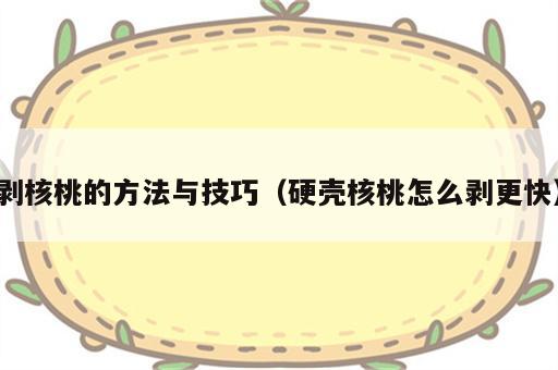 剥核桃的方法与技巧（硬壳核桃怎么剥更快）